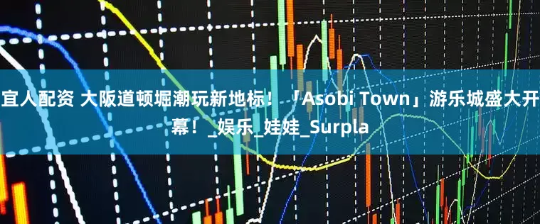 宜人配资 大阪道顿堀潮玩新地标！「Asobi Town」游乐城盛大开幕！_娱乐_娃娃_Surpla