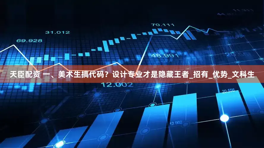 天臣配资 一、美术生搞代码？设计专业才是隐藏王者_招有_优势_文科生