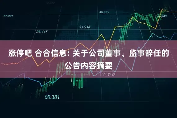 涨停吧 合合信息: 关于公司董事、监事辞任的公告内容摘要