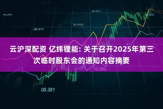 云沪深配资 亿纬锂能: 关于召开2025年第三次临时股东会的通知内容摘要