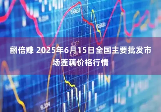 翻倍赚 2025年6月15日全国主要批发市场莲藕价格行情